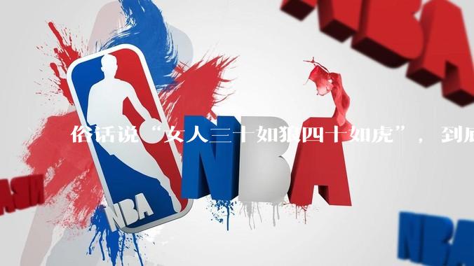 俗话说“女人三十如狼四十如虎”，到底是不是真的？?