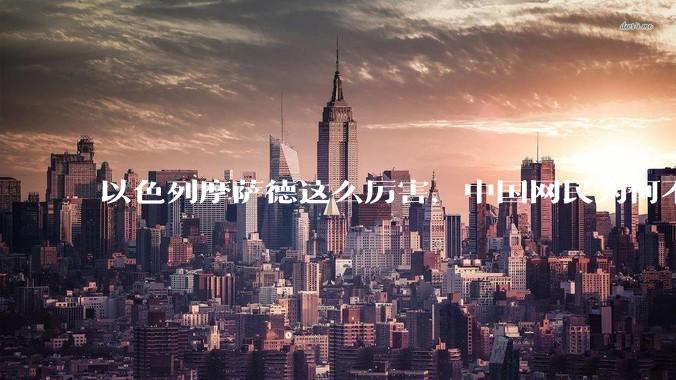 以色列摩萨德这么厉害，中国网民为何不害怕？