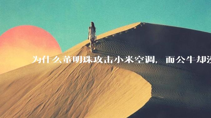 为什么董明珠攻击小米空调，而公牛却没有攻击小米插座？