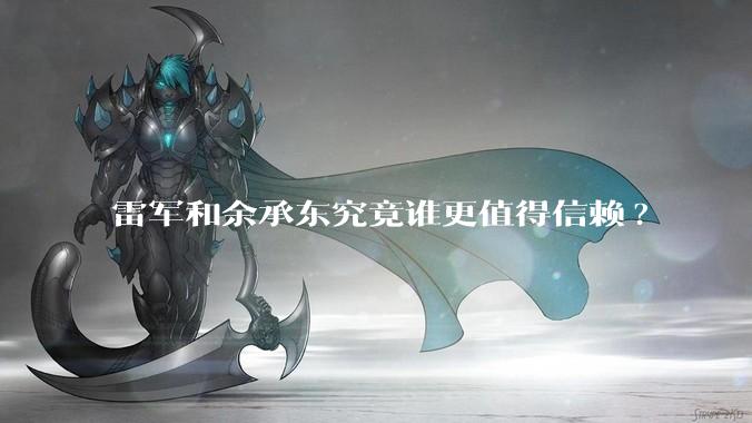 雷军和余承东究竟谁更值得信赖?