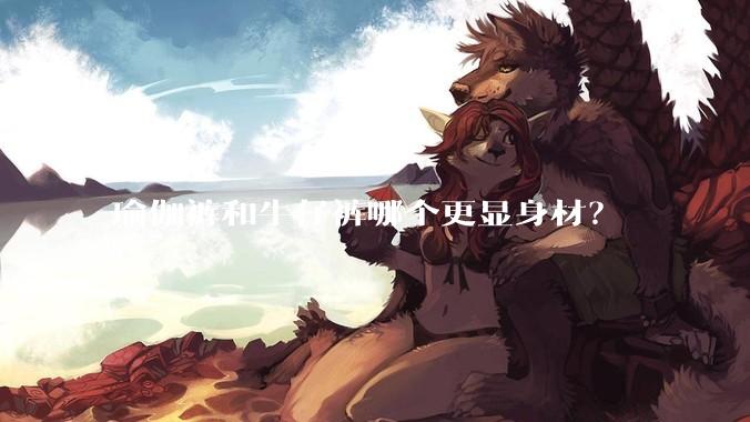 瑜伽裤和牛仔裤哪个更显身材？
