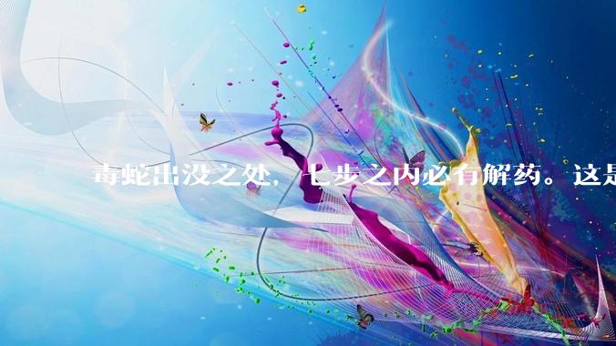 毒蛇出没之处，七步之内必有解药。这是正确的么？如果是，依据是什么？