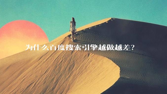 为什么百度搜索引擎越做越差？