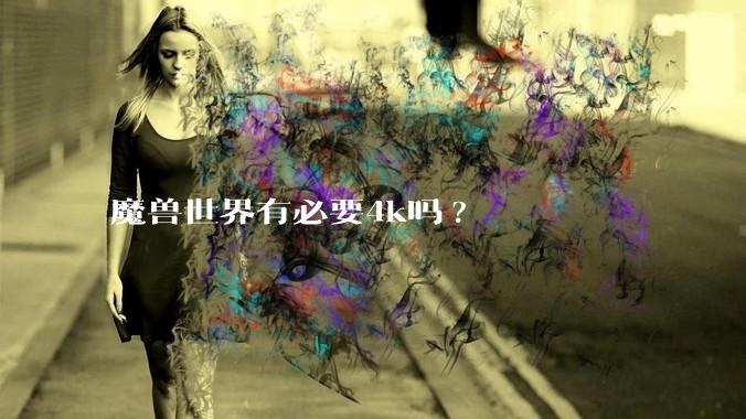 魔兽世界有必要4k吗?