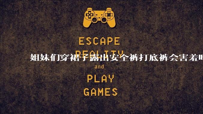 姐妹们穿裙子露出安全裤打底裤会害羞吗?