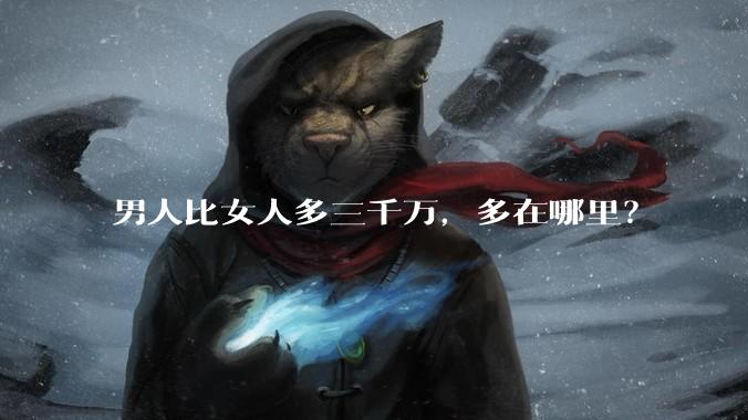 男人比女人多三千万，多在哪里？