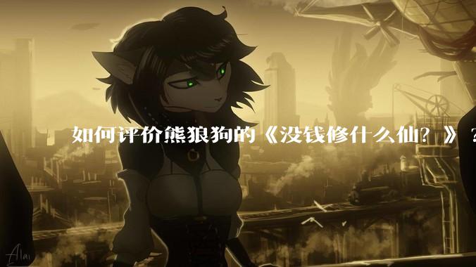 如何评价熊狼狗的《没钱修什么仙？》?